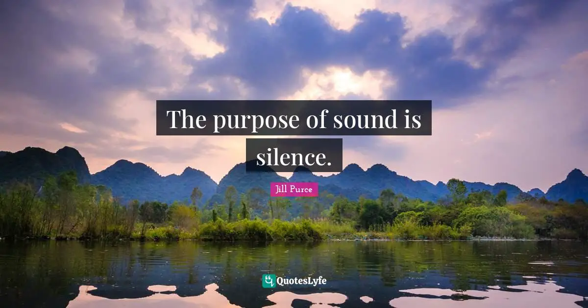 The purpose of sound is silence.