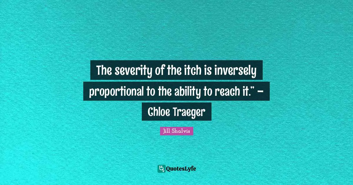 Jill Shalvis Quotes: "The severity of the itch is inversely proportional to the ability to reach it.” – Chloe Traeger"