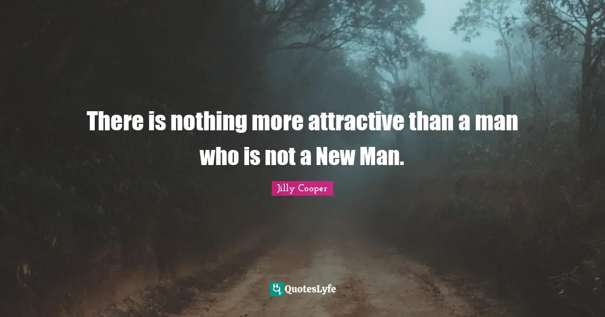 Jilly Cooper Quotes: "There is nothing more attractive than a man who is not a New Man."