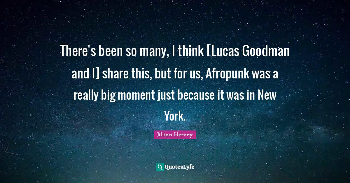 There's been so many, I think [Lucas Goodman and I] share this, but for us, Afropunk was a really big moment just because it was in New York.