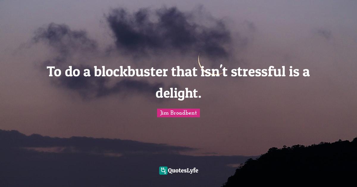 To do a blockbuster that isn't stressful is a delight.
