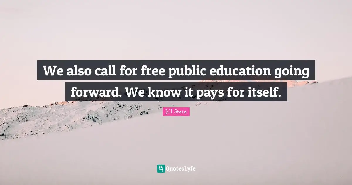We also call for free public education going forward. We know it pays for itself.