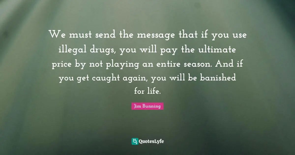 Caught Quotes: "We must send the message that if you use illegal drugs, you will pay the ultimate price by not playing an entire season. And if you get caught again, you will be banished for life."