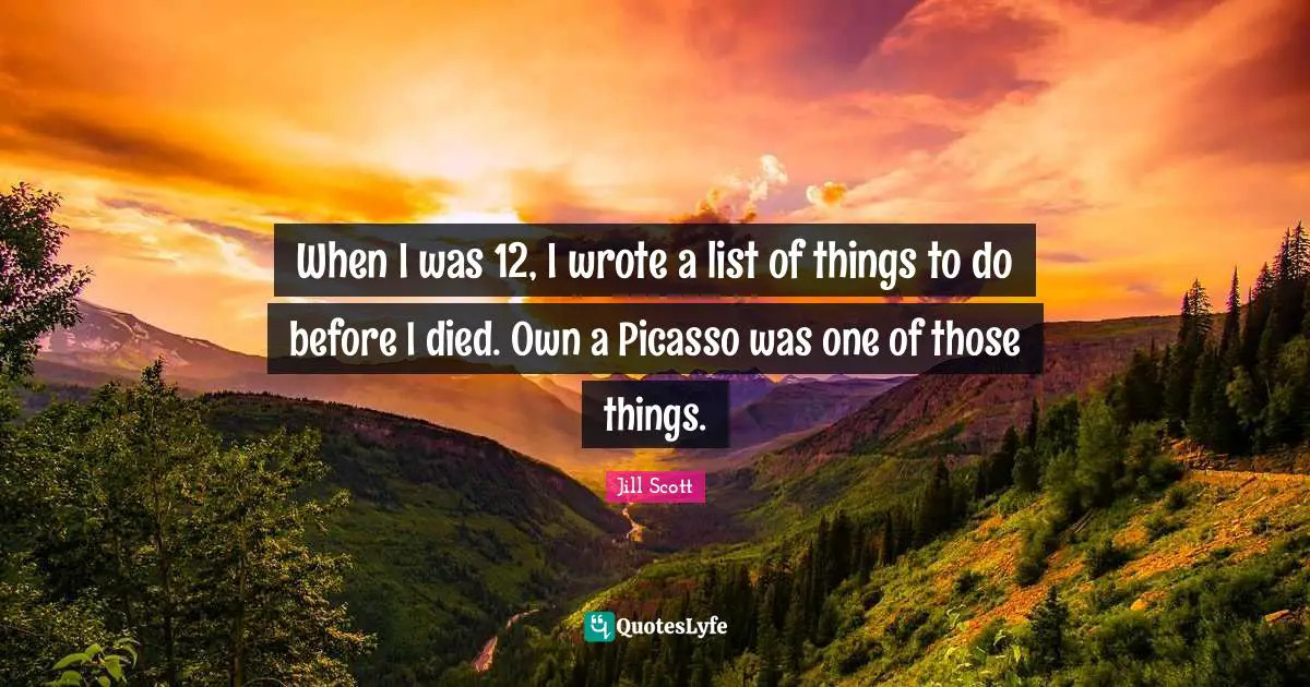 When I was 12, I wrote a list of things to do before I died. Own a Picasso was one of those things.