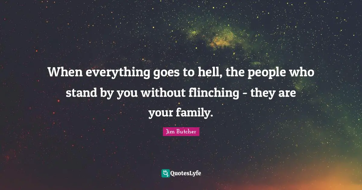 Parenting Quotes: "When everything goes to hell, the people who stand by you without flinching - they are your family."