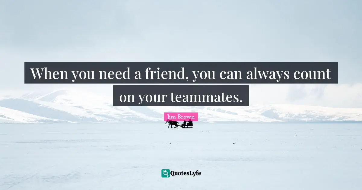 When you need a friend, you can always count on your teammates.