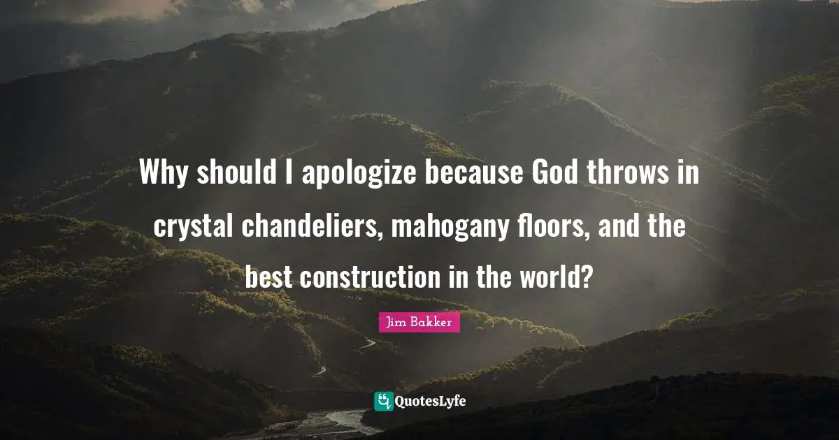 Jim Bakker Quotes: "Why should I apologize because God throws in crystal chandeliers, mahogany floors, and the best construction in the world?"