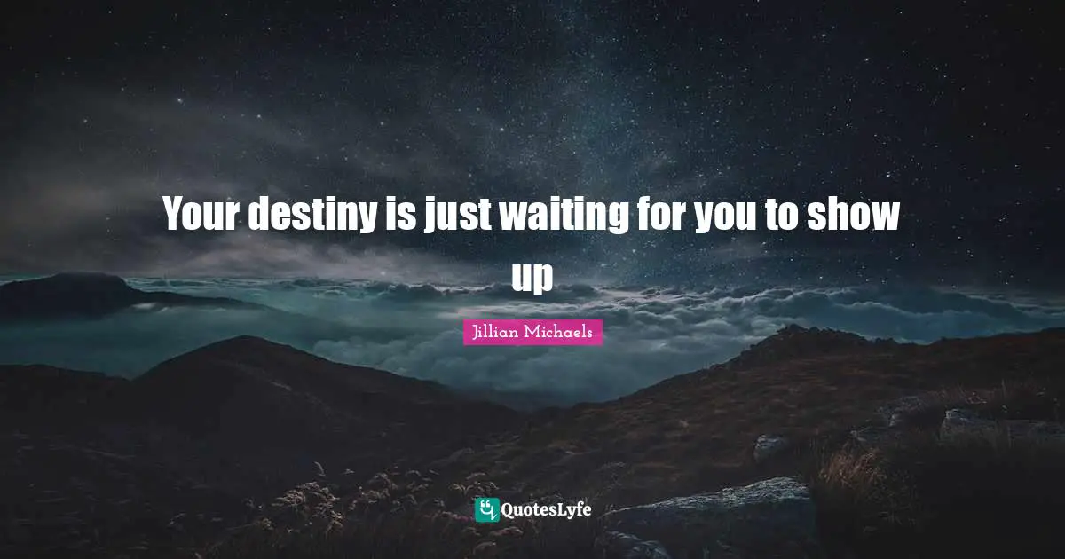 Your destiny is just waiting for you to show up
