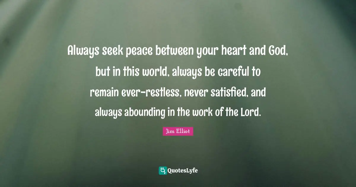 Careful Quotes: "Always seek peace between your heart and God, but in this world, always be careful to remain ever-restless, never satisfied, and always abounding in the work of the Lord."