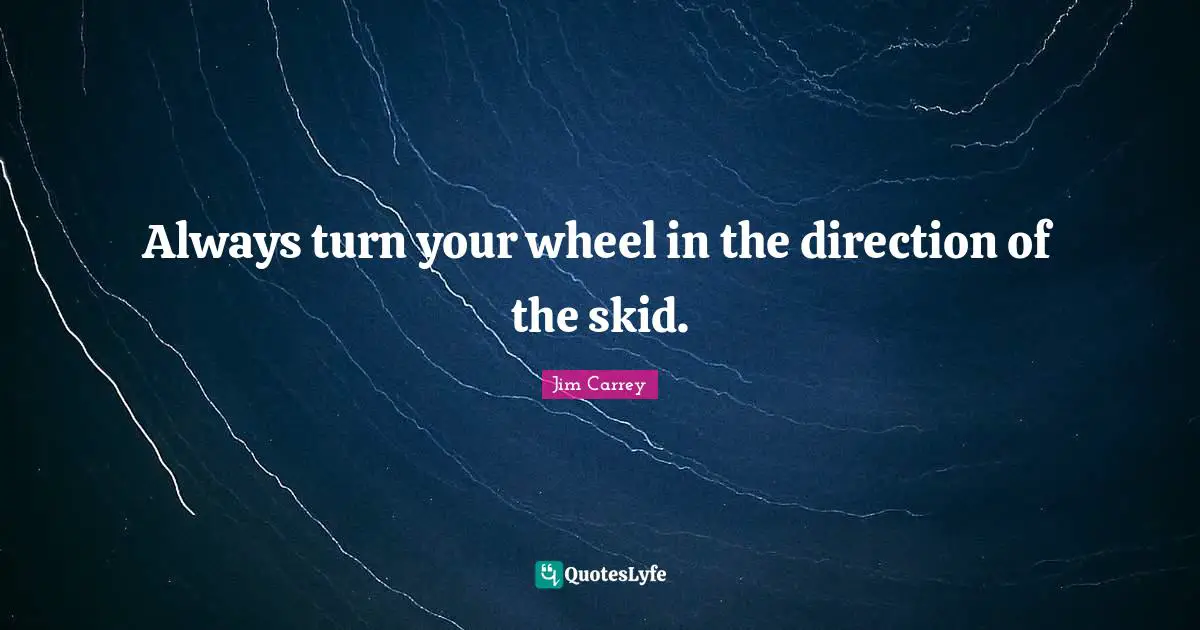 Always turn your wheel in the direction of the skid.