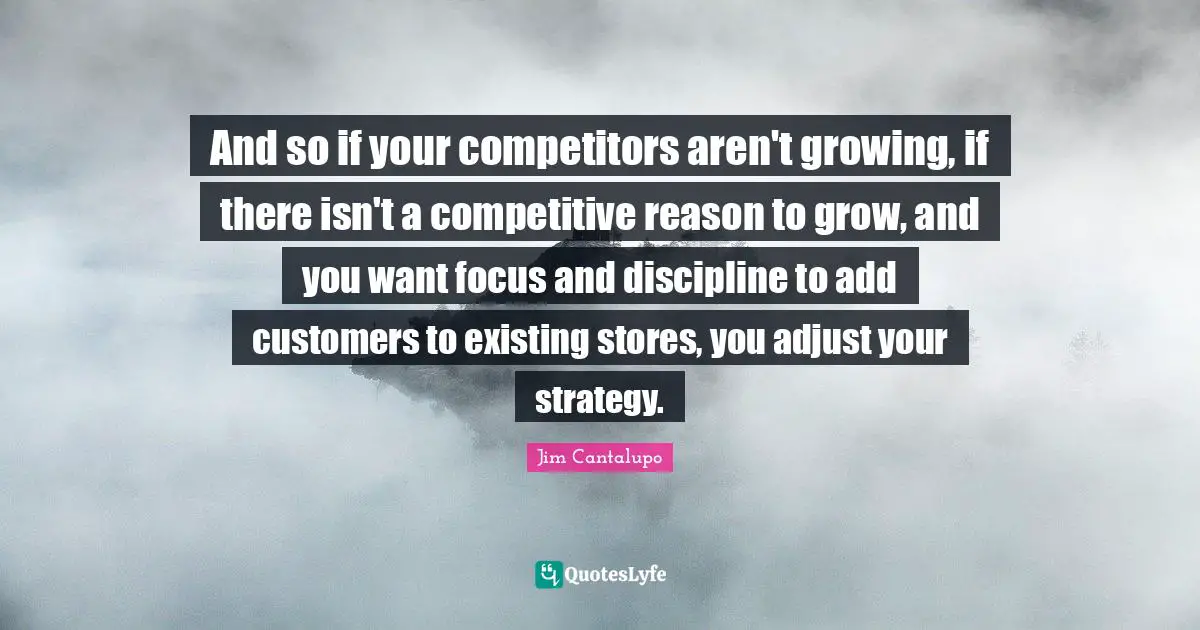 And so if your competitors aren't growing, if there isn't a competitive reason to grow, and you want focus and discipline to add customers to existing stores, you adjust your strategy.