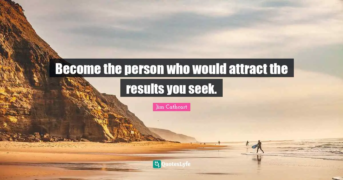 Become the person who would attract the results you seek.