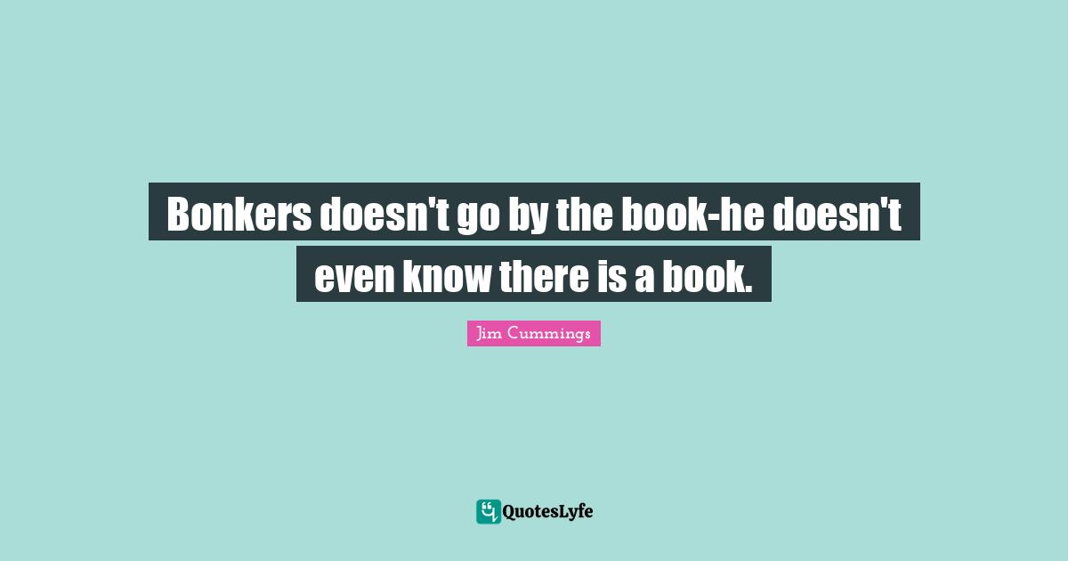 Bonkers doesn't go by the book-he doesn't even know there is a book.