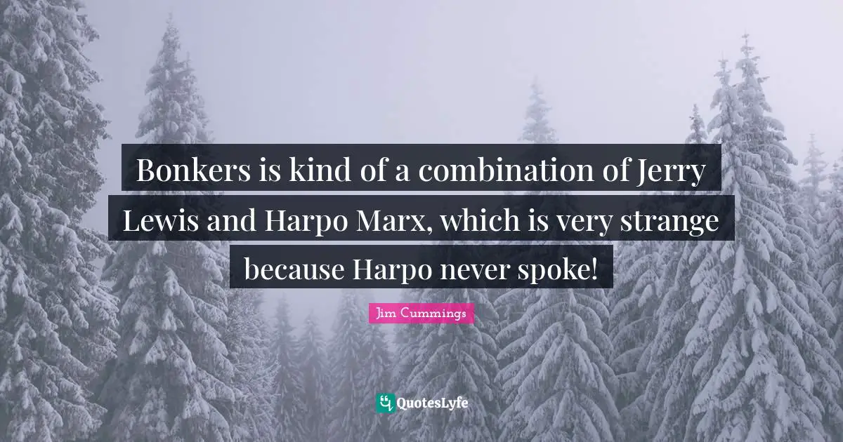 Spokes Quotes: "Bonkers is kind of a combination of Jerry Lewis and Harpo Marx, which is very strange because Harpo never spoke!"