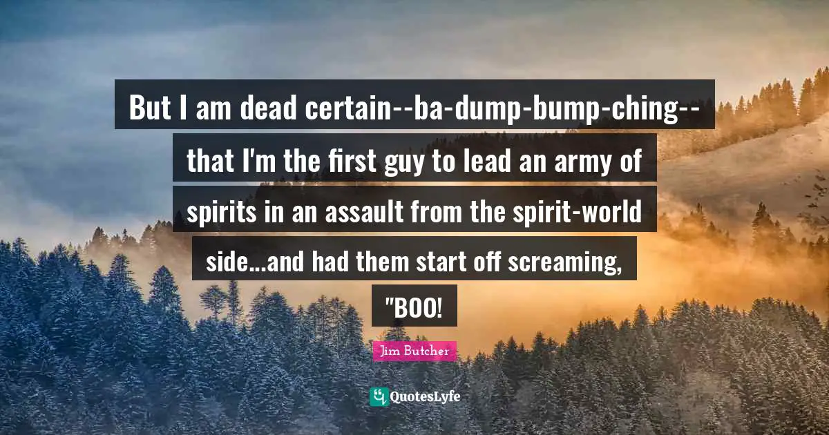 But I am dead certain--ba-dump-bump-ching--that I'm the first guy to lead an army of spirits in an assault from the spirit-world side...and had them start off screaming, "BOO!