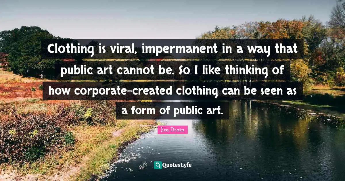 Clothing is viral, impermanent in a way that public art cannot be. So I like thinking of how corporate-created clothing can be seen as a form of public art.