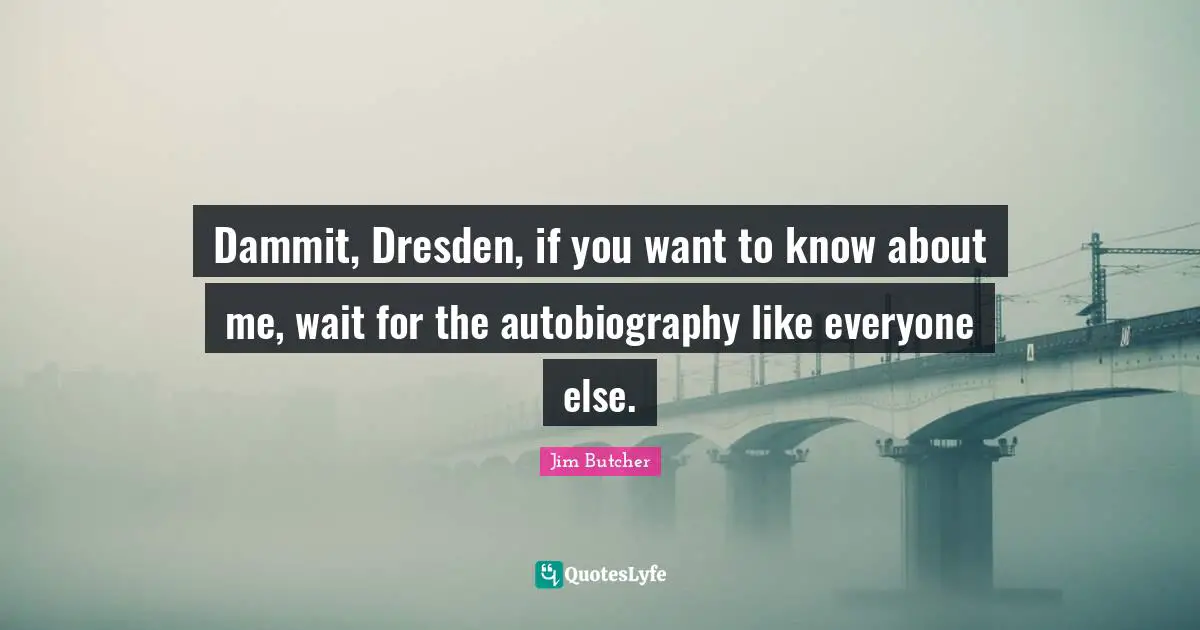 Dammit, Dresden, if you want to know about me, wait for the autobiography like everyone else.
