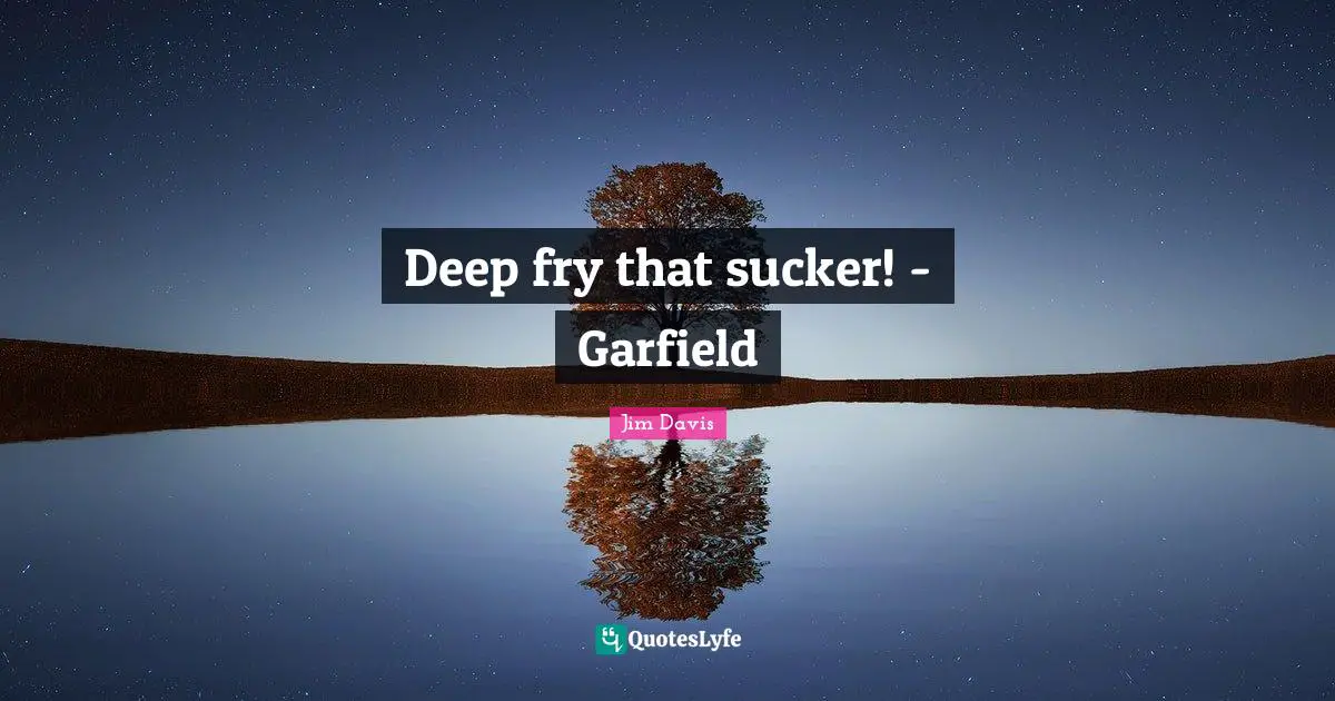 Jim Davis Quotes: "Deep fry that sucker! - Garfield"