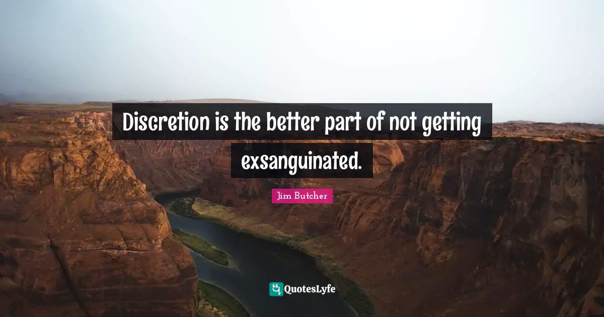 Discretion is the better part of not getting exsanguinated.