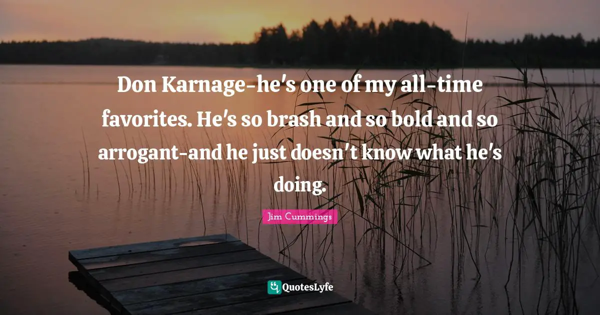 Brash Quotes: "Don Karnage-he's one of my all-time favorites. He's so brash and so bold and so arrogant-and he just doesn't know what he's doing."