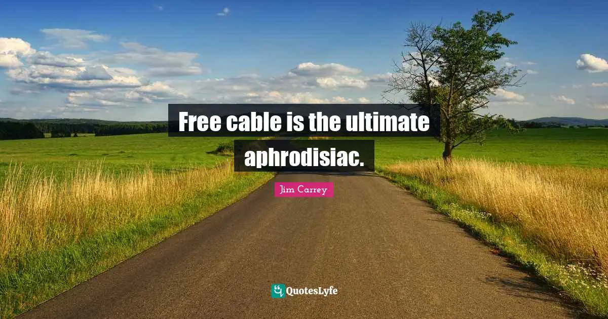 Free cable is the ultimate aphrodisiac.