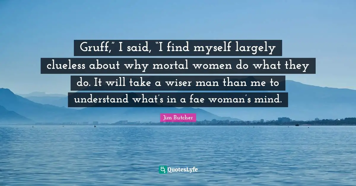 Gruff,” I said, “I find myself largely clueless about why mortal women do what they do. It will take a wiser man than me to understand what’s in a fae woman’s mind.
