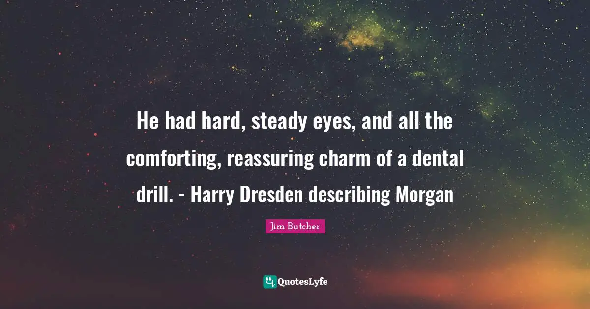Reassuring Quotes: "He had hard, steady eyes, and all the comforting, reassuring charm of a dental drill. - Harry Dresden describing Morgan"