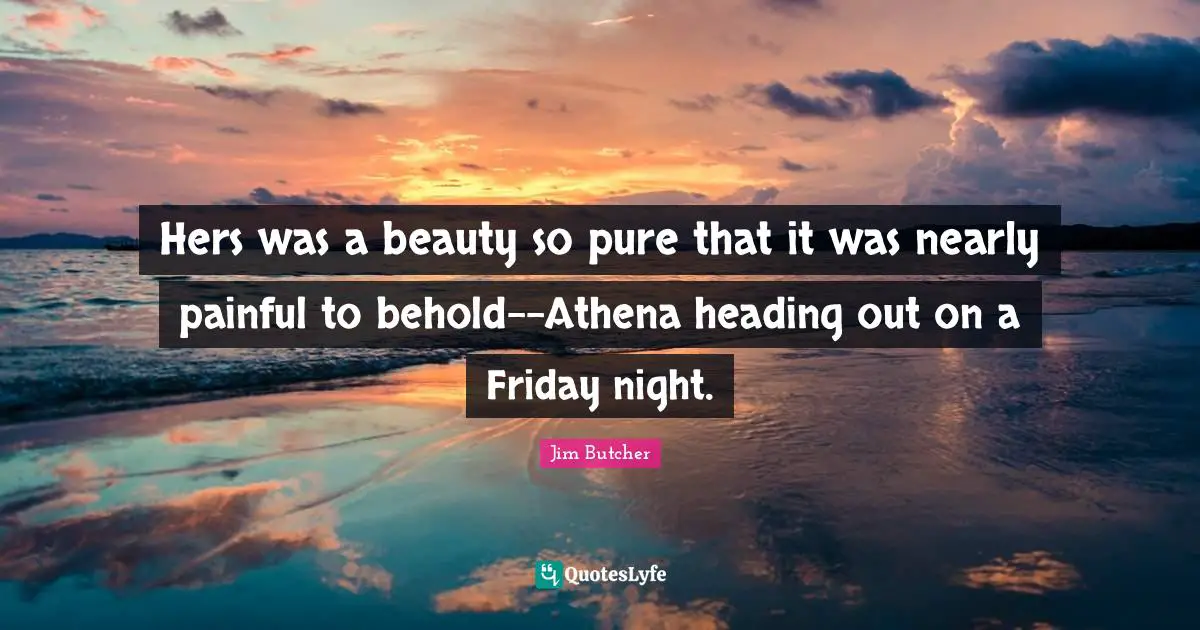 Hers was a beauty so pure that it was nearly painful to behold--Athena heading out on a Friday night.