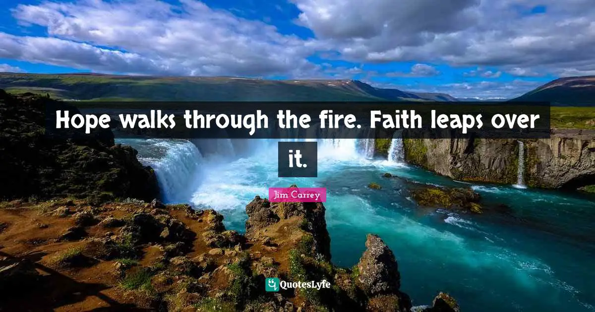 Jim Carrey Quotes: "Hope walks through the fire. Faith leaps over it."
