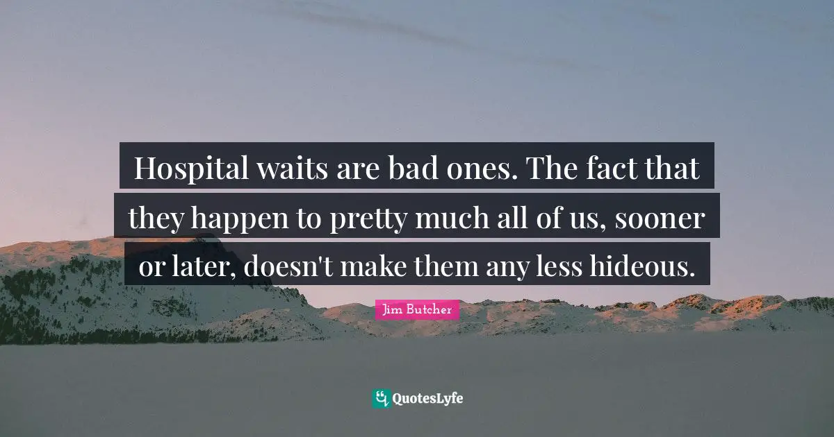 Hospital waits are bad ones. The fact that they happen to pretty much all of us, sooner or later, doesn't make them any less hideous.