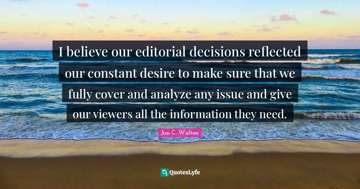 I believe our editorial decisions reflected our constant desire to make sure that we fully cover and analyze any issue and give our viewers all the information they need.