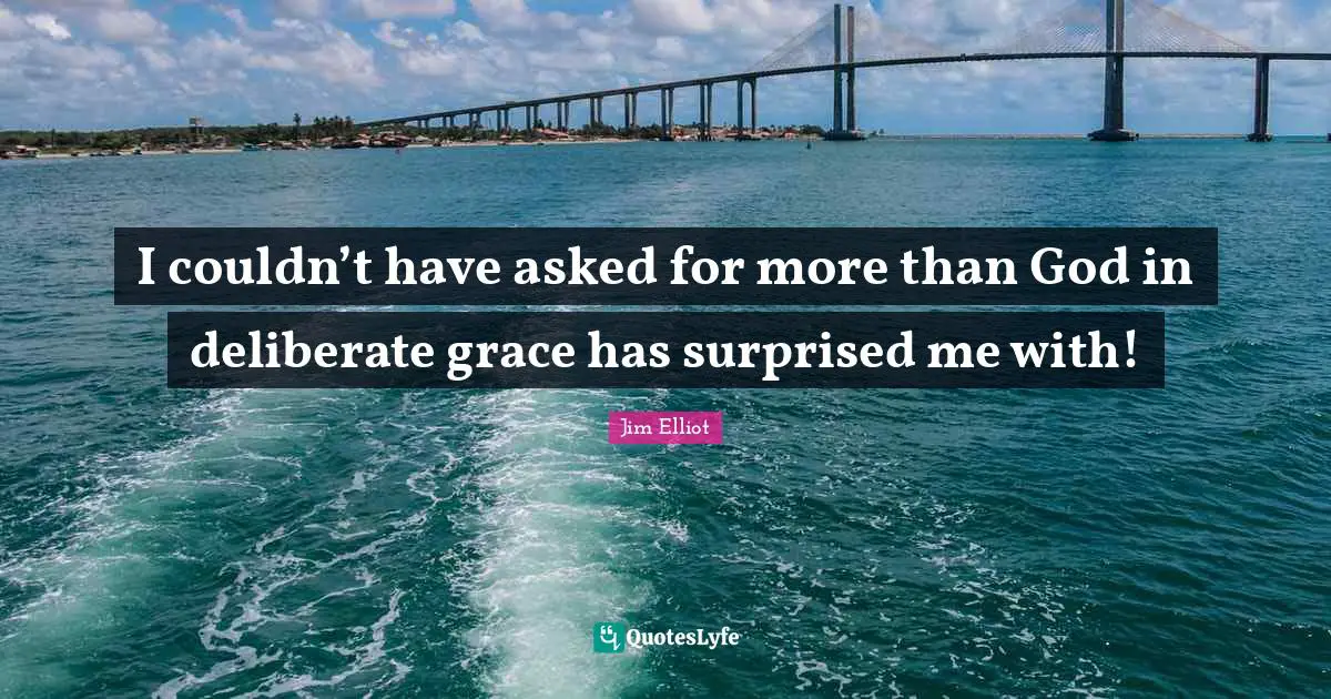 Deliberate Quotes: "I couldn’t have asked for more than God in deliberate grace has surprised me with!"