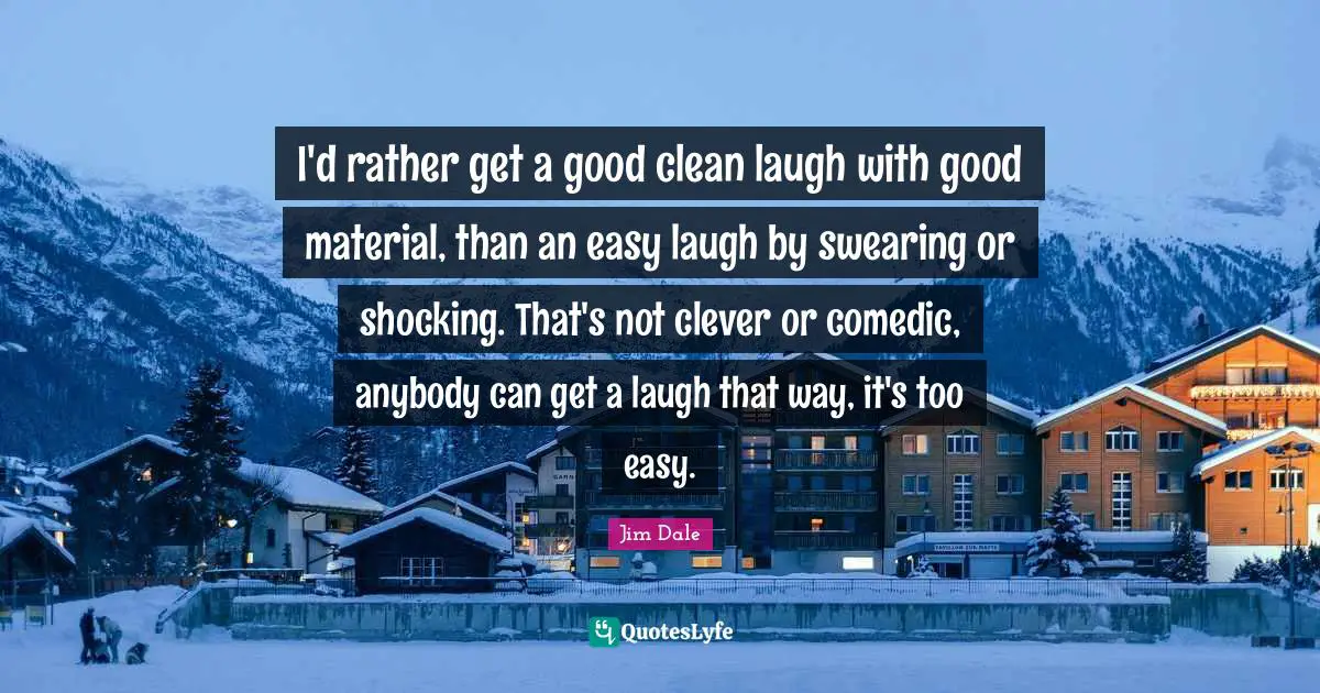 Swearing Quotes: "I'd rather get a good clean laugh with good material, than an easy laugh by swearing or shocking. That's not clever or comedic, anybody can get a laugh that way, it's too easy."