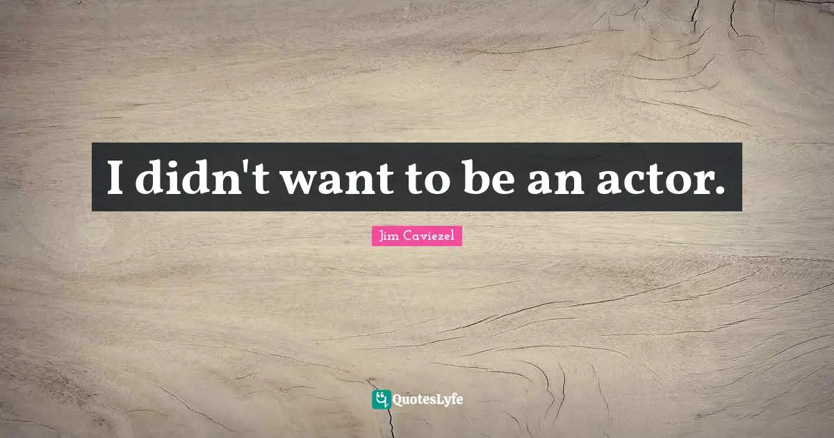 I didn't want to be an actor.