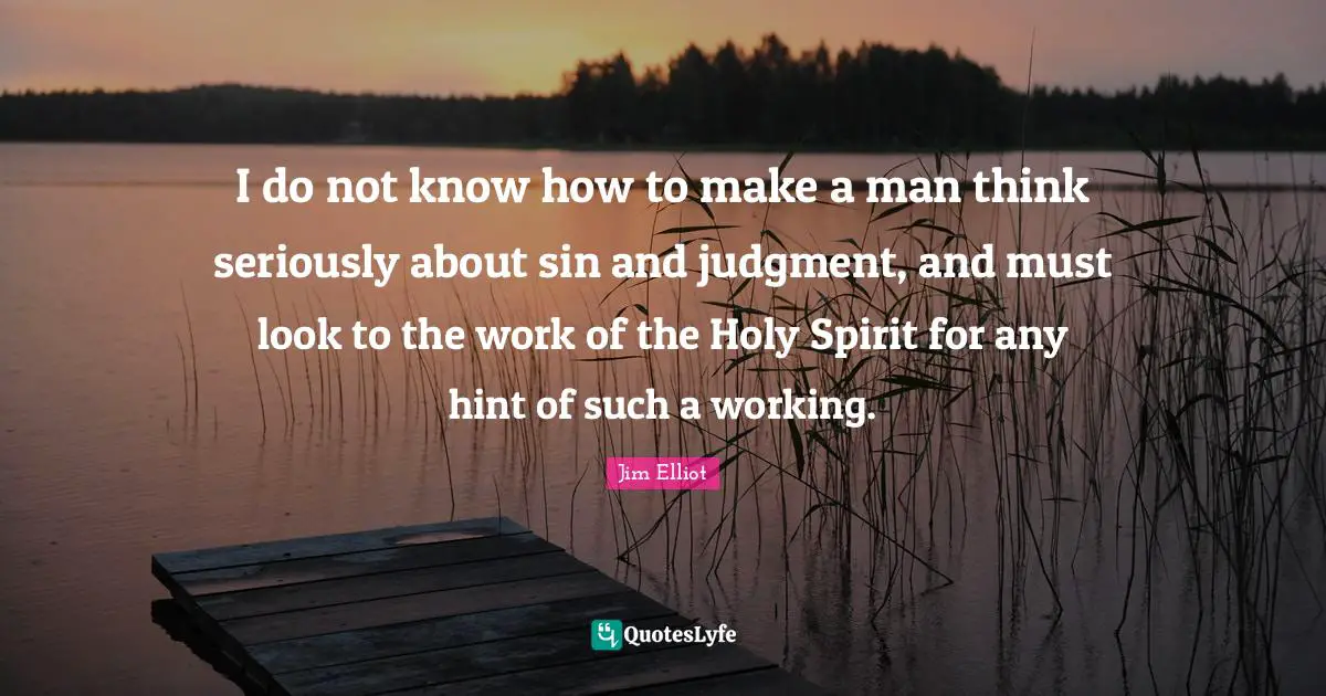 I do not know how to make a man think seriously about sin and judgment, and must look to the work of the Holy Spirit for any hint of such a working.