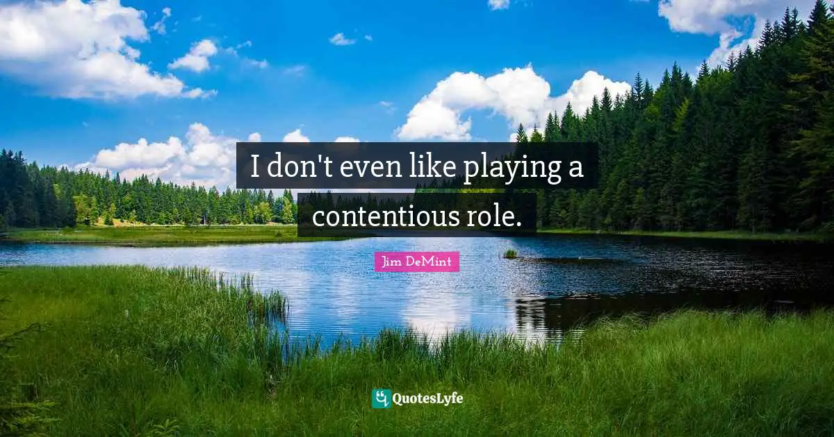 I don't even like playing a contentious role.