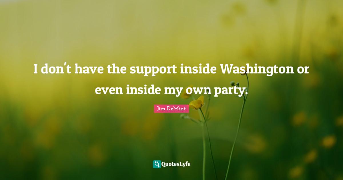 I don't have the support inside Washington or even inside my own party.