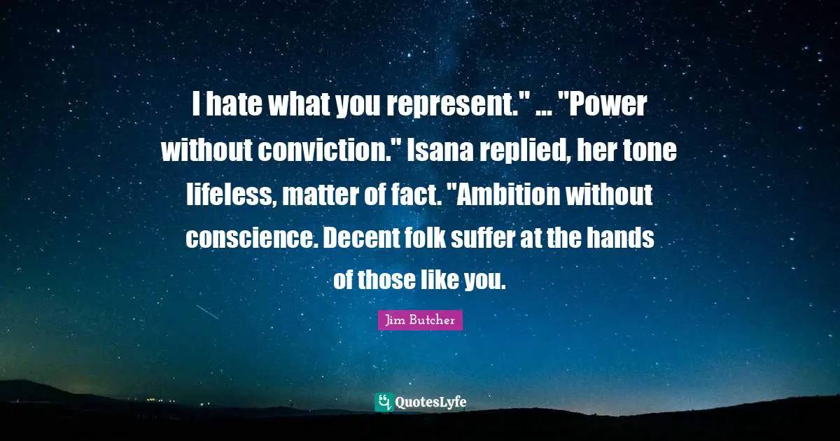 Lifeless Quotes: "I hate what you represent." ... "Power without conviction." Isana replied, her tone lifeless, matter of fact. "Ambition without conscience. Decent folk suffer at the hands of those like you."