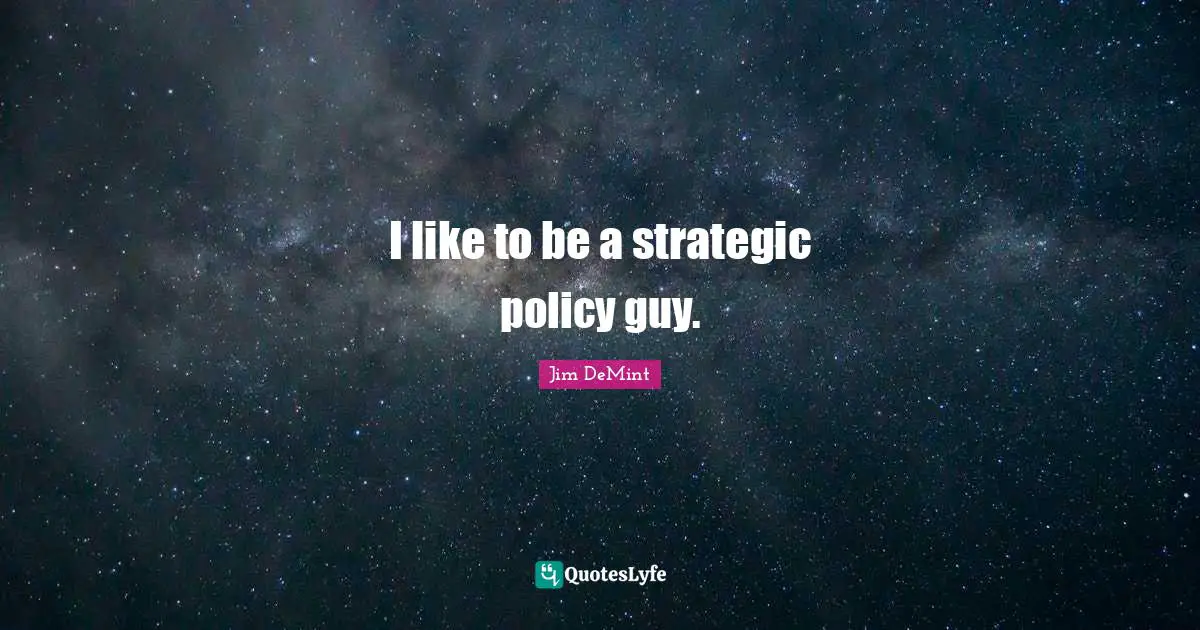 I like to be a strategic policy guy.