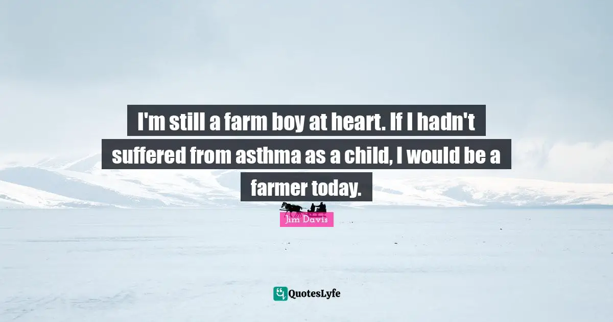 Jim Davis Quotes: "I'm still a farm boy at heart. If I hadn't suffered from asthma as a child, I would be a farmer today."