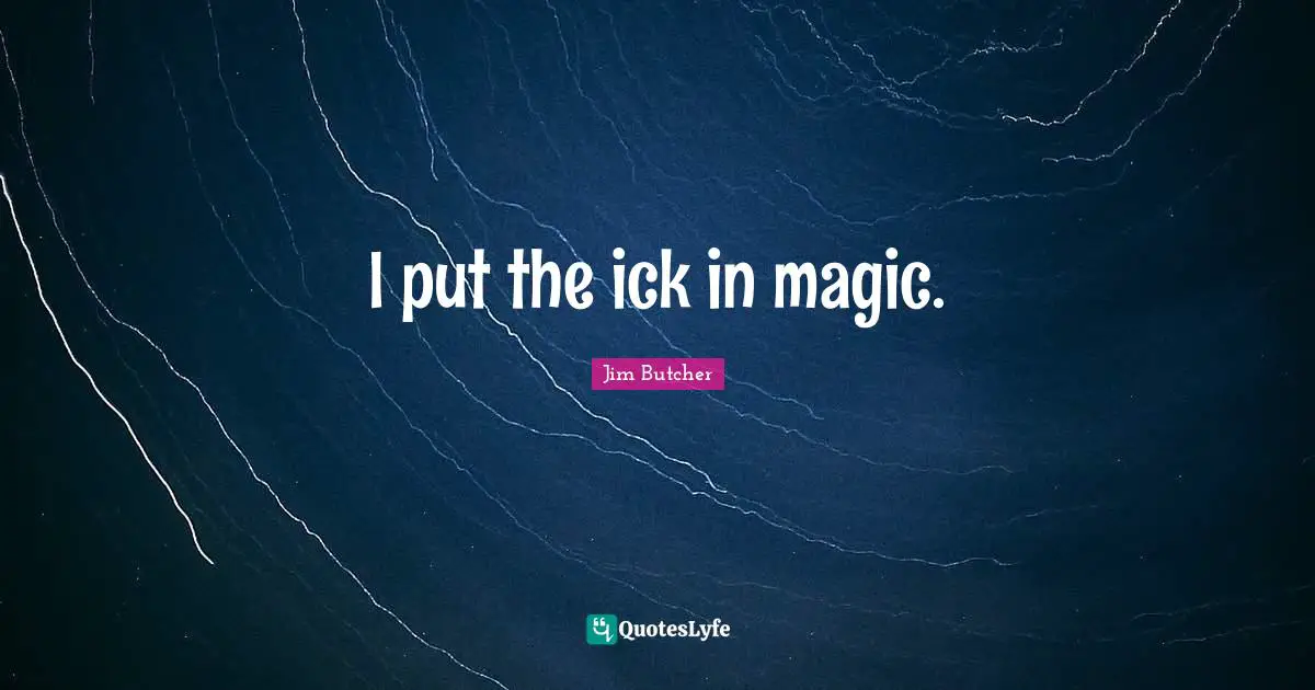 I put the ick in magic.