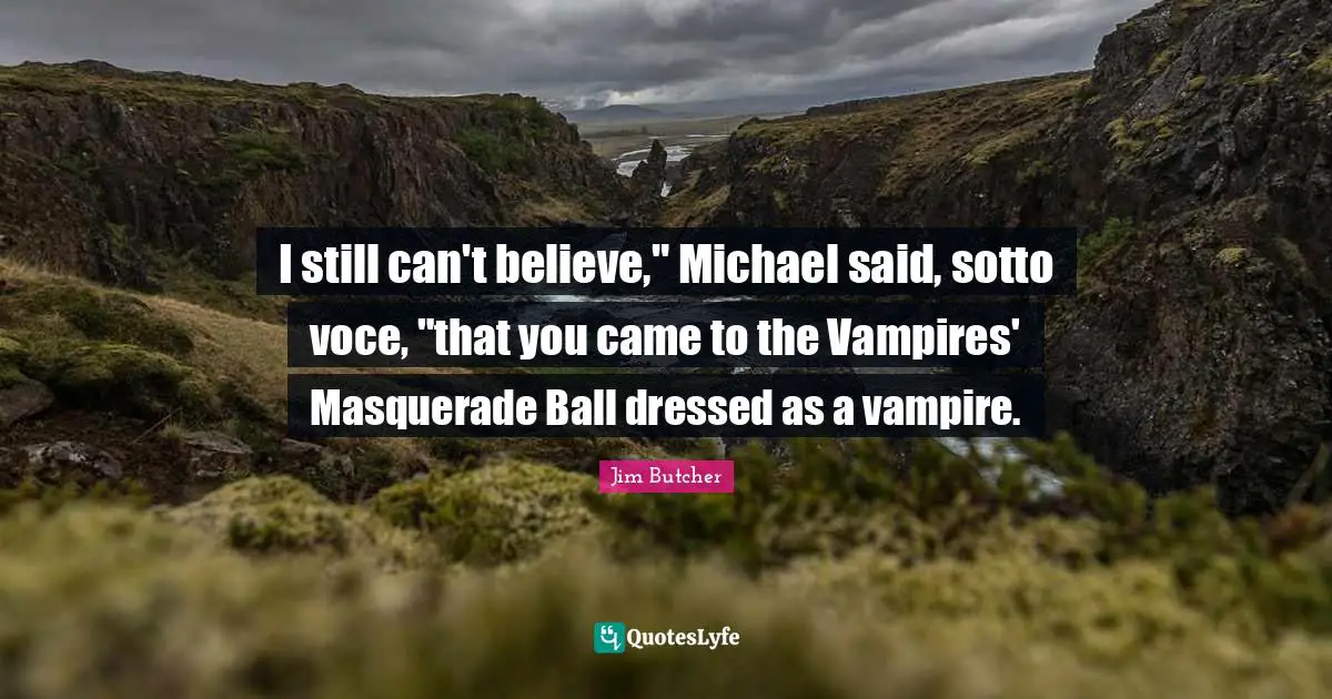 I still can't believe," Michael said, sotto voce, "that you came to the Vampires' Masquerade Ball dressed as a vampire.