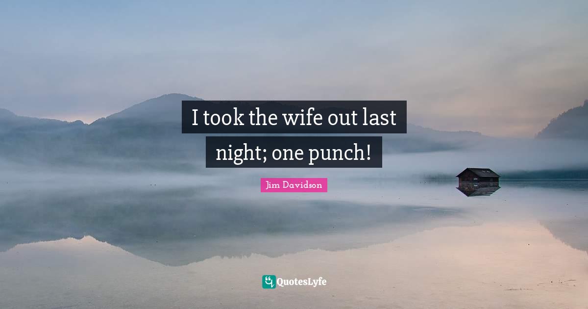 I took the wife out last night; one punch!