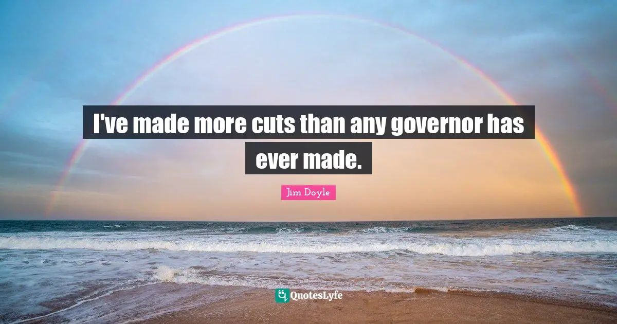 I've made more cuts than any governor has ever made.