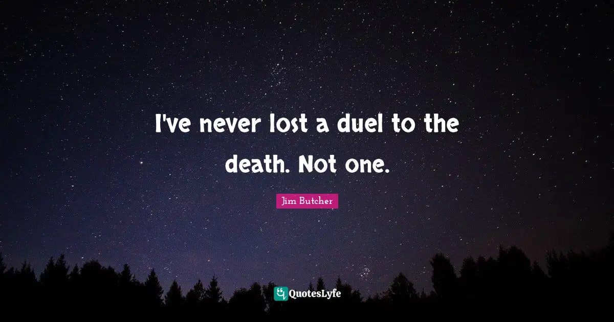 I've never lost a duel to the death. Not one.