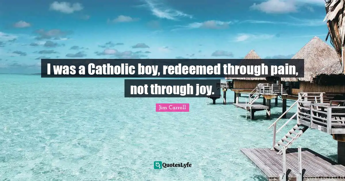 Redeemed Quotes: "I was a Catholic boy, redeemed through pain, not through joy."