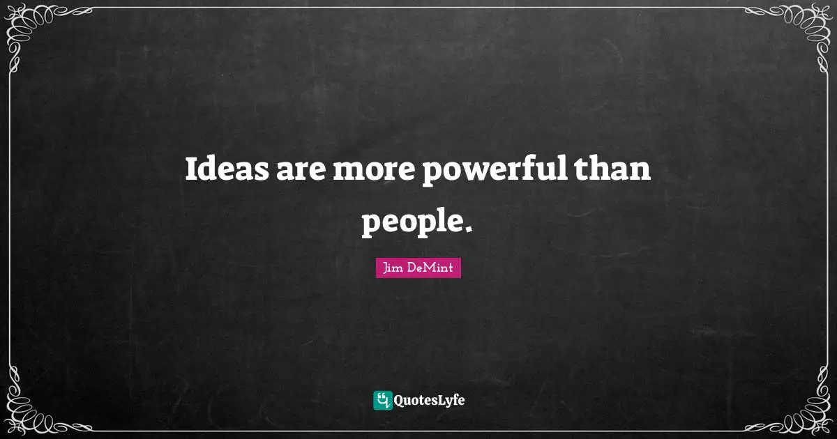 Ideas are more powerful than people.