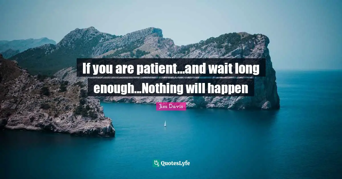 Jim Davis Quotes: "If you are patient...and wait long enough...Nothing will happen"
