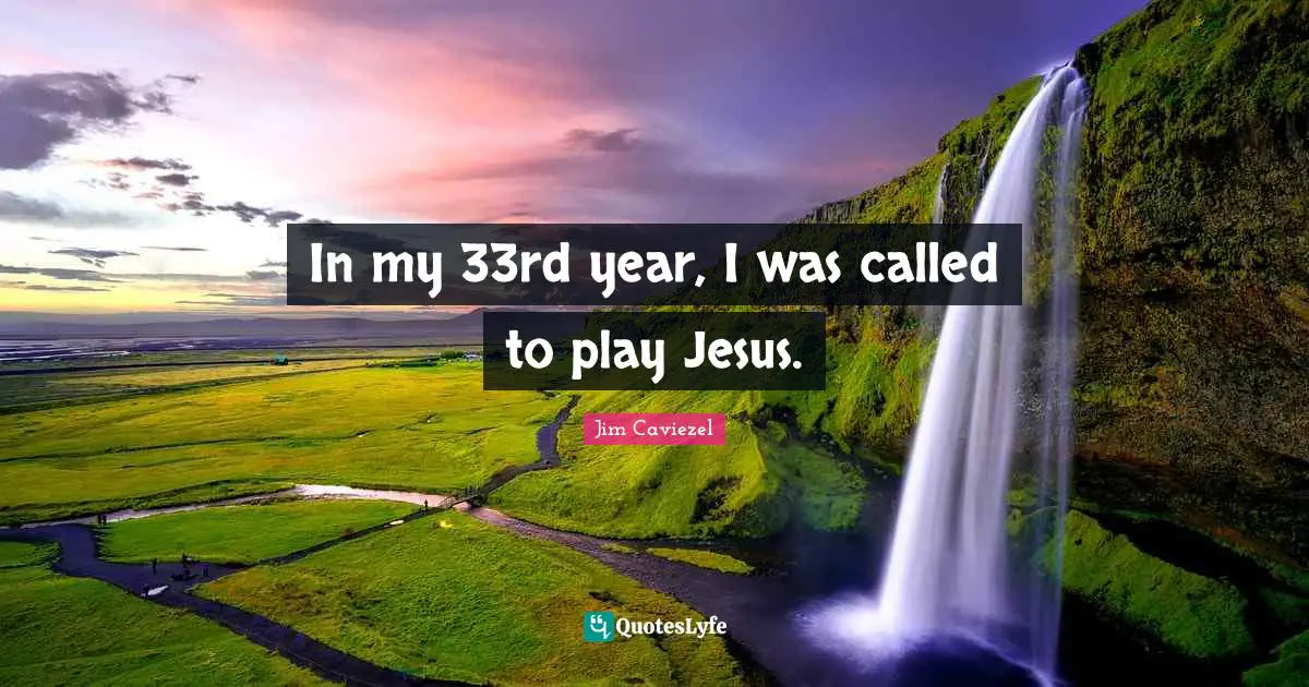 In my 33rd year, I was called to play Jesus.