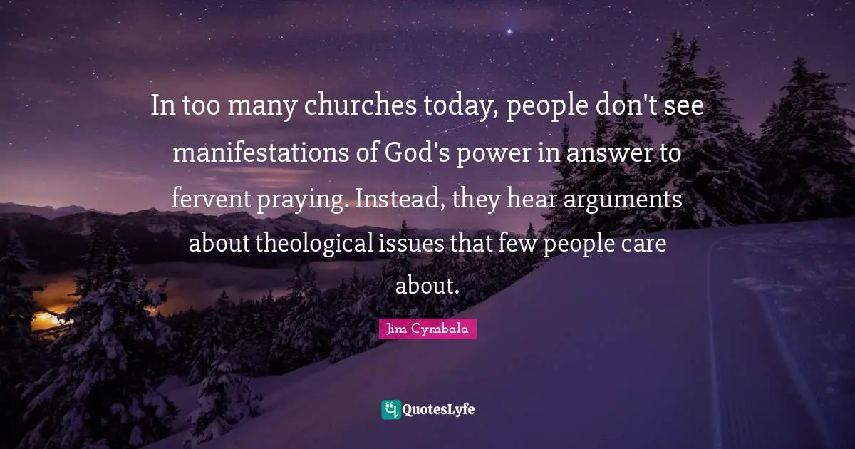 In too many churches today, people don't see manifestations of God's power in answer to fervent praying. Instead, they hear arguments about theological issues that few people care about.